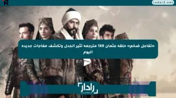 «تفاعل ضخم» حلقة عثمان 188 مترجمة تثير الجدل وتكشف مفاجآت جديدة اليوم